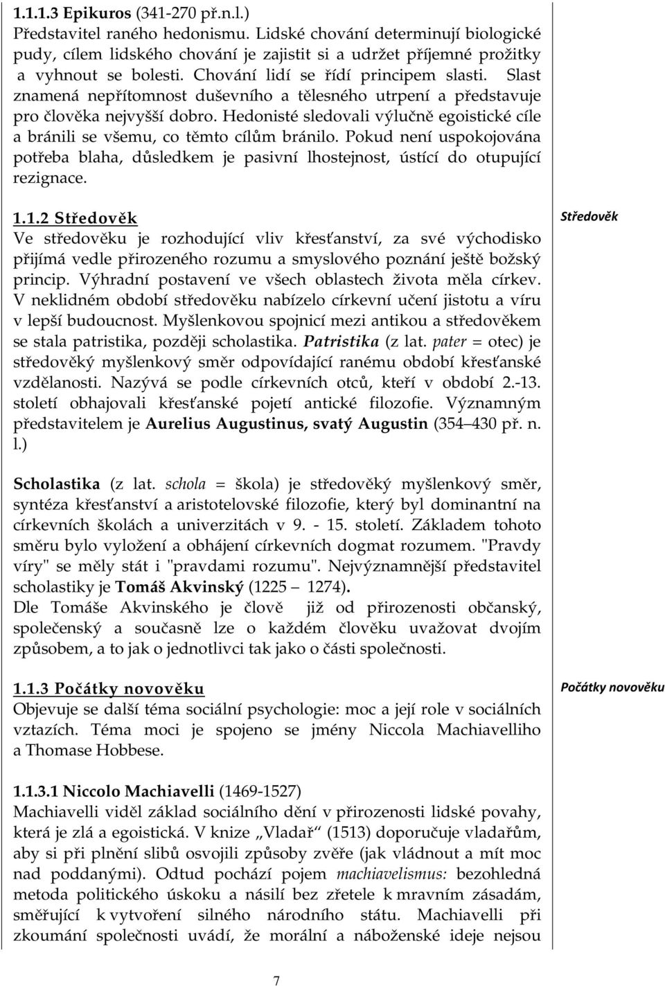 Hedonisté sledovali výlučně egoistické cíle a bránili se všemu, co těmto cílům bránilo. Pokud není uspokojována potřeba blaha, důsledkem je pasivní lhostejnost, ústící do otupující rezignace. 1.