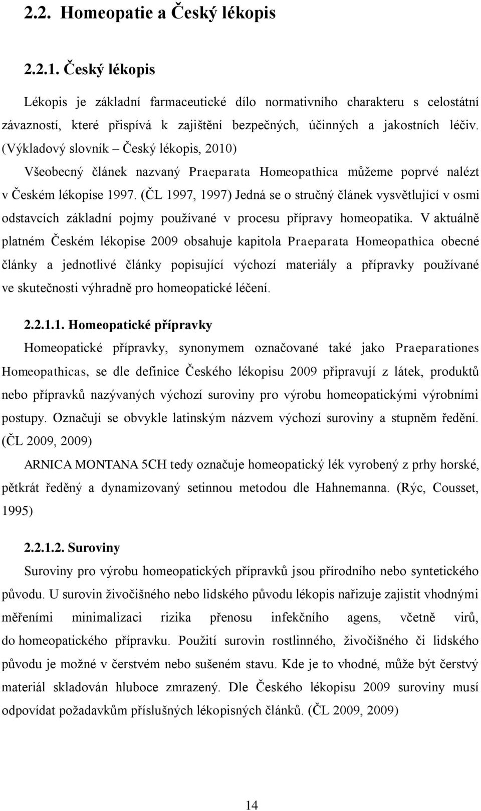 (Výkladový slovník Český lékopis, 2010) Všeobecný článek nazvaný Praeparata Homeopathica můţeme poprvé nalézt v Českém lékopise 1997.