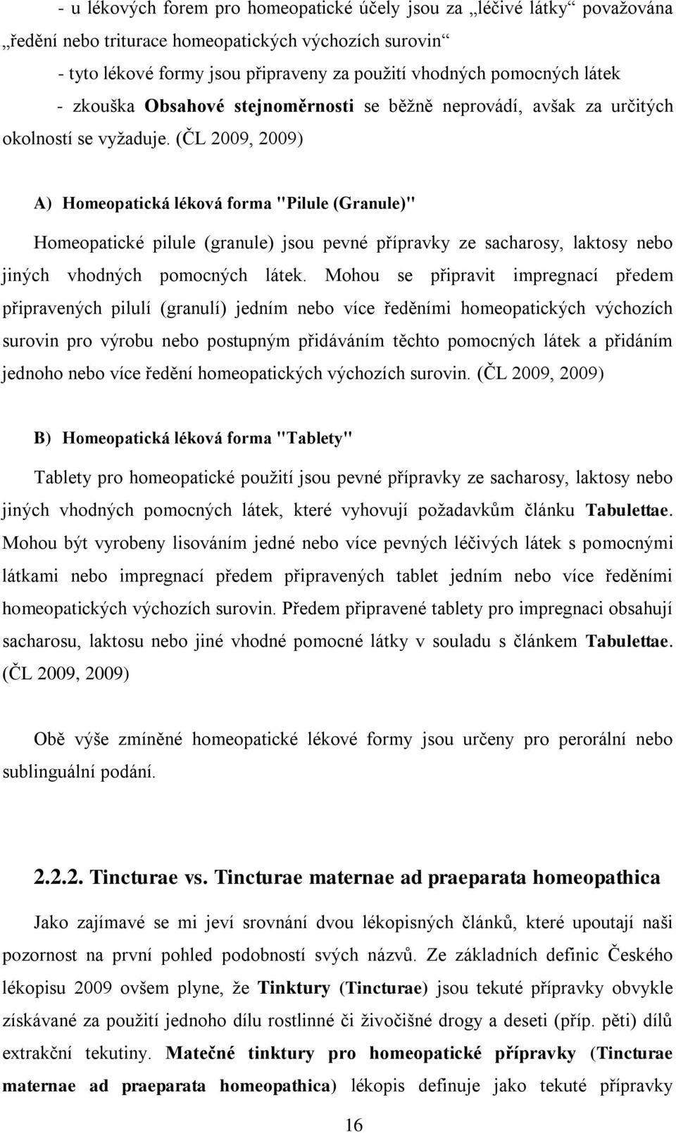 (ČL 2009, 2009) A) Homeopatická léková forma "Pilule (Granule)" Homeopatické pilule (granule) jsou pevné přípravky ze sacharosy, laktosy nebo jiných vhodných pomocných látek.