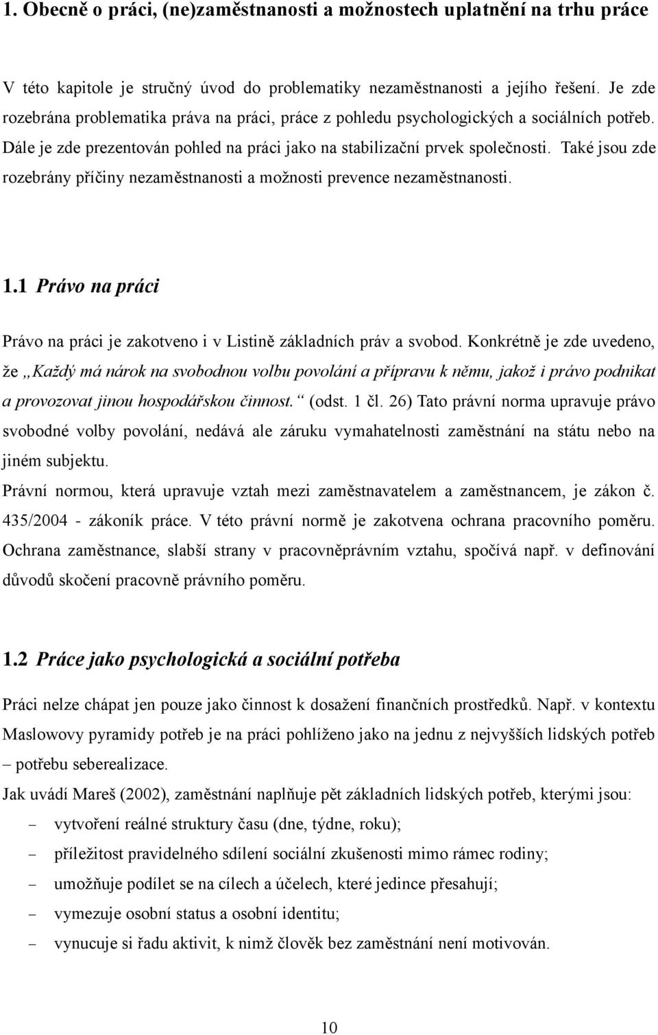 Také jsou zde rozebrány příčiny nezaměstnanosti a možnosti prevence nezaměstnanosti. 1.1 Právo na práci Právo na práci je zakotveno i v Listině základních práv a svobod.