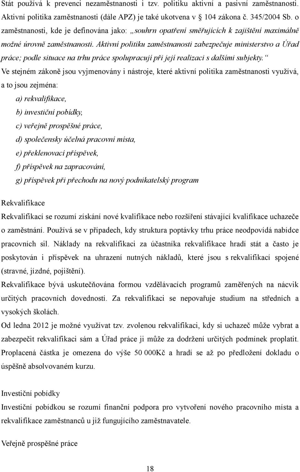 Aktivní politiku zaměstnanosti zabezpečuje ministerstvo a Úřad práce; podle situace na trhu práce spolupracují při její realizaci s dalšími subjekty.