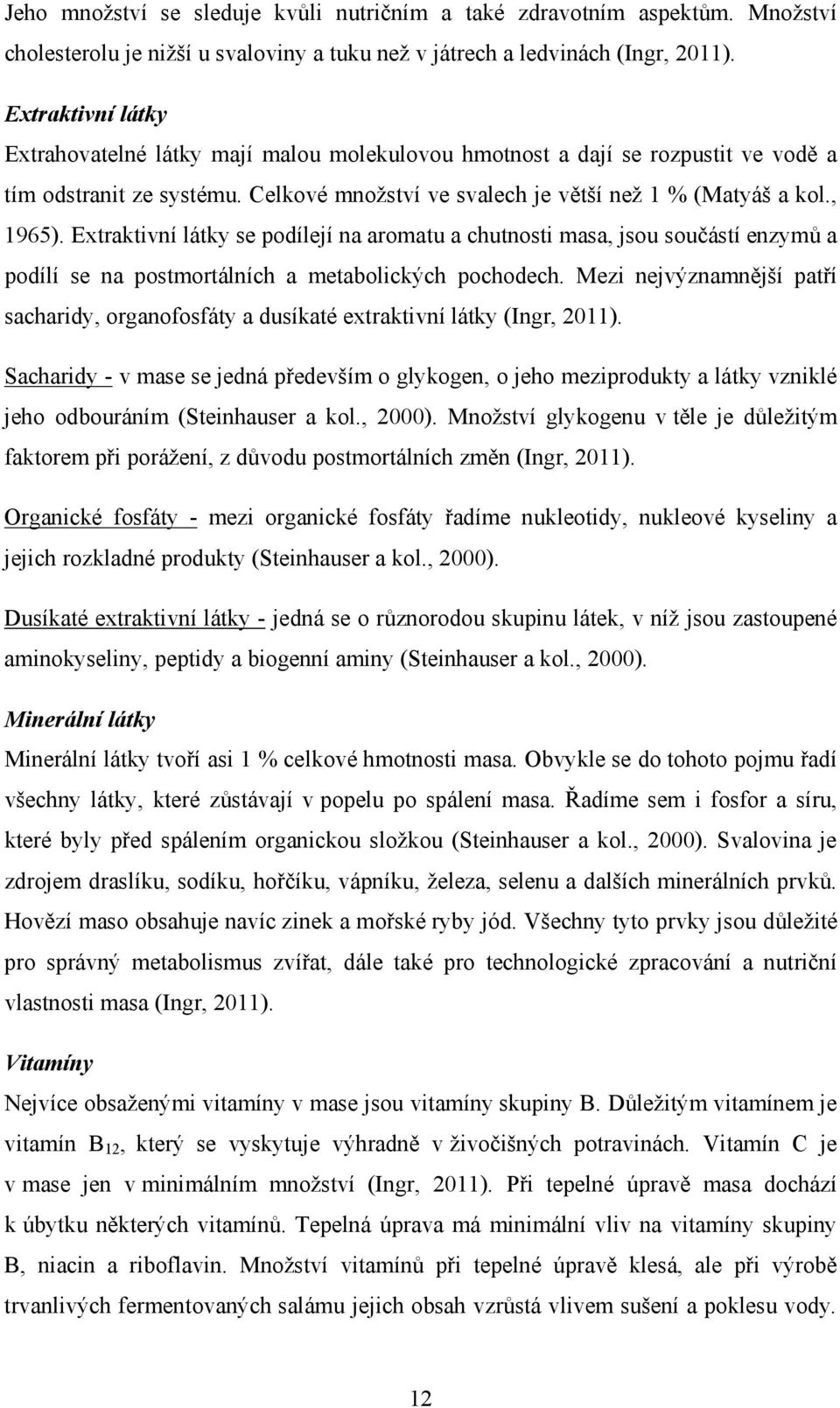 Extraktivní látky se podílejí na aromatu a chutnosti masa, jsou součástí enzymů a podílí se na postmortálních a metabolických pochodech.