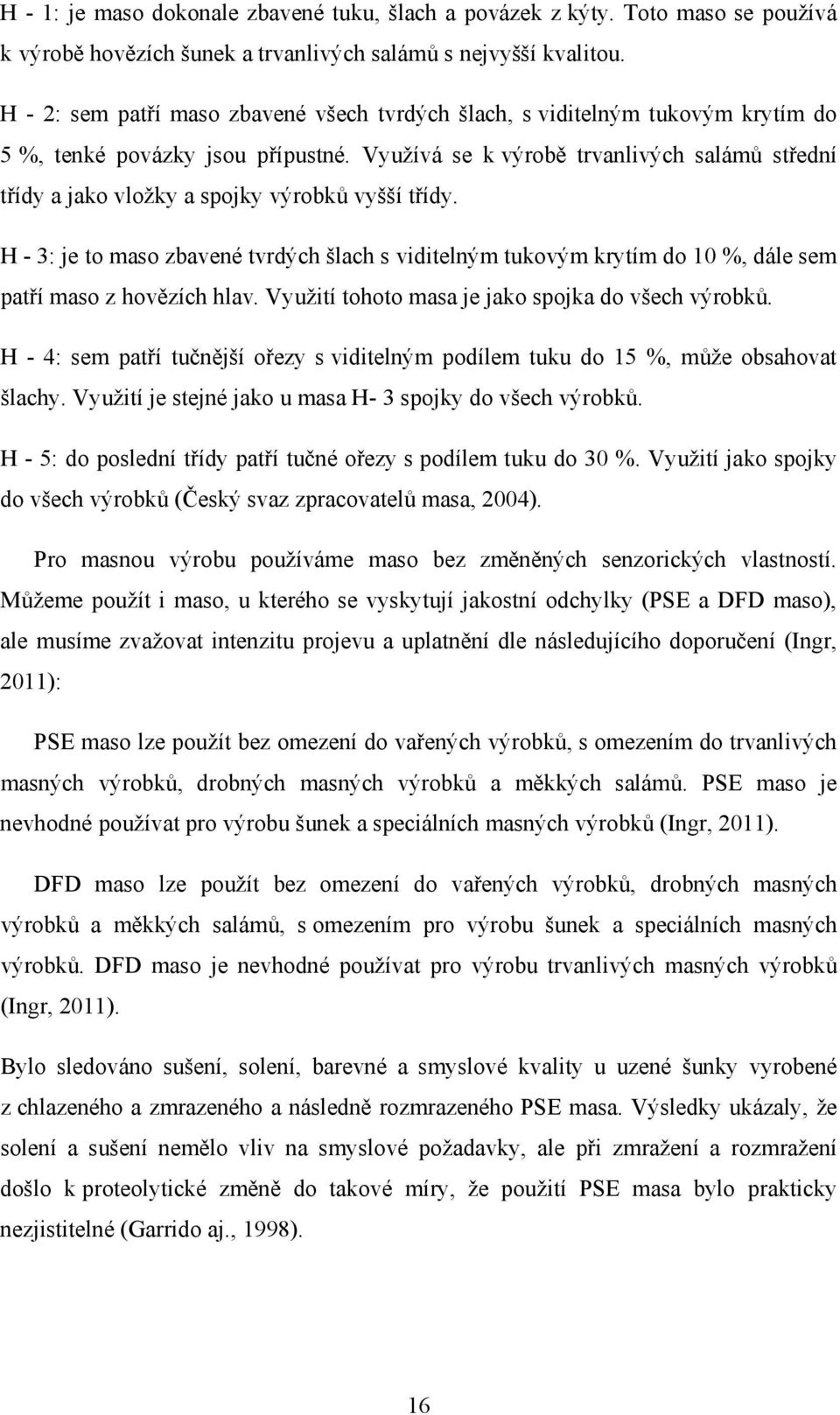 Využívá se k výrobě trvanlivých salámů střední třídy a jako vložky a spojky výrobků vyšší třídy.