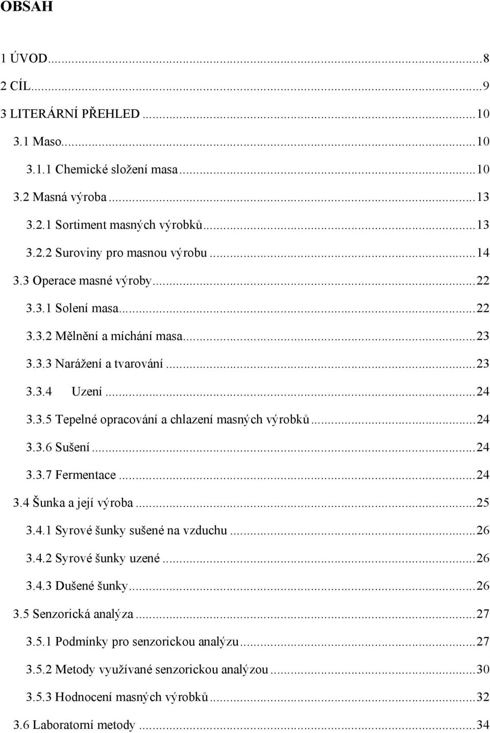 ..24 3.3.6 Sušení...24 3.3.7 Fermentace...24 3.4 Šunka a její výroba...25 3.4.1 Syrové šunky sušené na vzduchu...26 3.4.2 Syrové šunky uzené...26 3.4.3 Dušené šunky...26 3.5 Senzorická analýza.