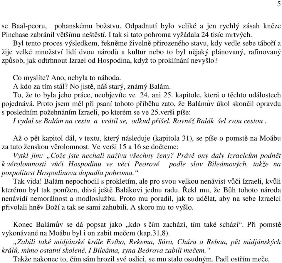 Izrael od Hospodina, když to proklínání nevyšlo? Co myslíte? Ano, nebyla to náhoda. A kdo za tím stál? No jistě, náš starý, známý Balám. To, že to byla jeho práce, neobjevíte ve 24. ani 25.