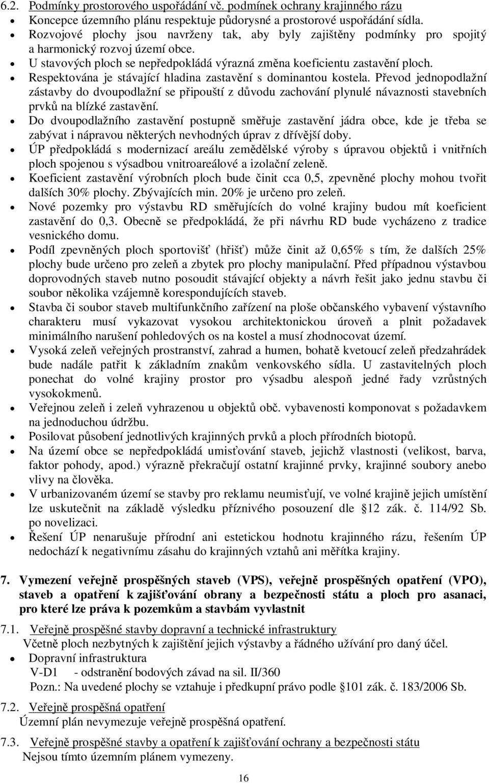 Respektována je stávající hladina zastavní s dominantou kostela. Pevod jednopodlažní zástavby do dvoupodlažní se pipouští z dvodu zachování plynulé návaznosti stavebních prvk na blízké zastavní.