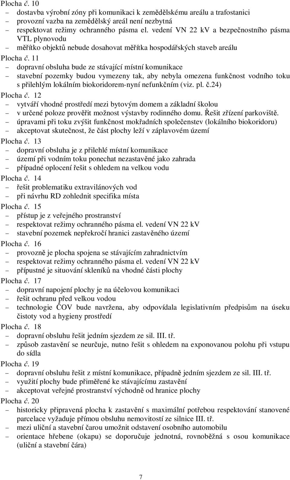 11 dopravní obsluha bude ze stávající místní komunikace stavební pozemky budou vymezeny tak, aby nebyla omezena funknost vodního toku s pilehlým lokálním biokoridorem-nyní nefunkním (viz. pl.