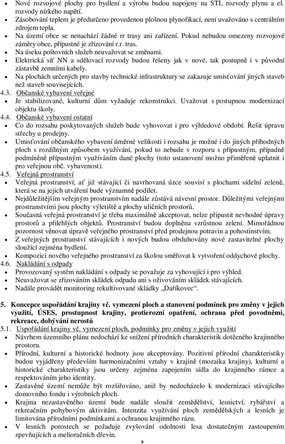 Pokud nebudou omezeny rozvojové zámry obce, pípustné je zizování r.r. tras. Na úseku poštovních služeb neuvažovat se zmnami.