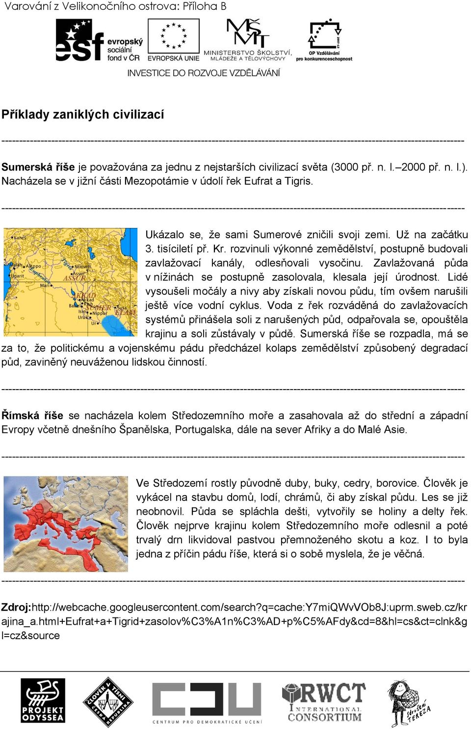 rozvinuli výkonné zemědělství, postupně budovali zavlaţovací kanály, odlesňovali vysočinu. Zavlaţovaná půda v níţinách se postupně zasolovala, klesala její úrodnost.