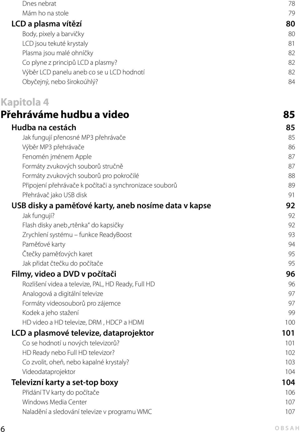 84 Kapitola 4 Přehráváme hudbu a video 85 Hudba na cestách 85 Jak fungují přenosné MP3 přehrávače 85 Výběr MP3 přehrávače 86 Fenomén jménem Apple 87 Formáty zvukových souborů stručně 87 Formáty