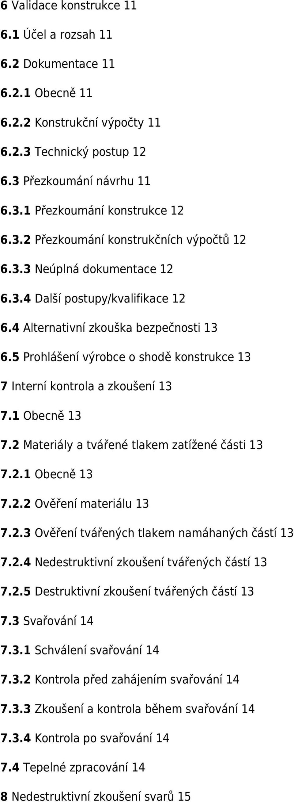 2 Materiály a tvářené tlakem zatížené části 13 7.2.1 Obecně 13 7.2.2 Ověření materiálu 13 7.2.3 Ověření tvářených tlakem namáhaných částí 13 7.2.4 Nedestruktivní zkoušení tvářených částí 13 7.2.5 Destruktivní zkoušení tvářených částí 13 7.