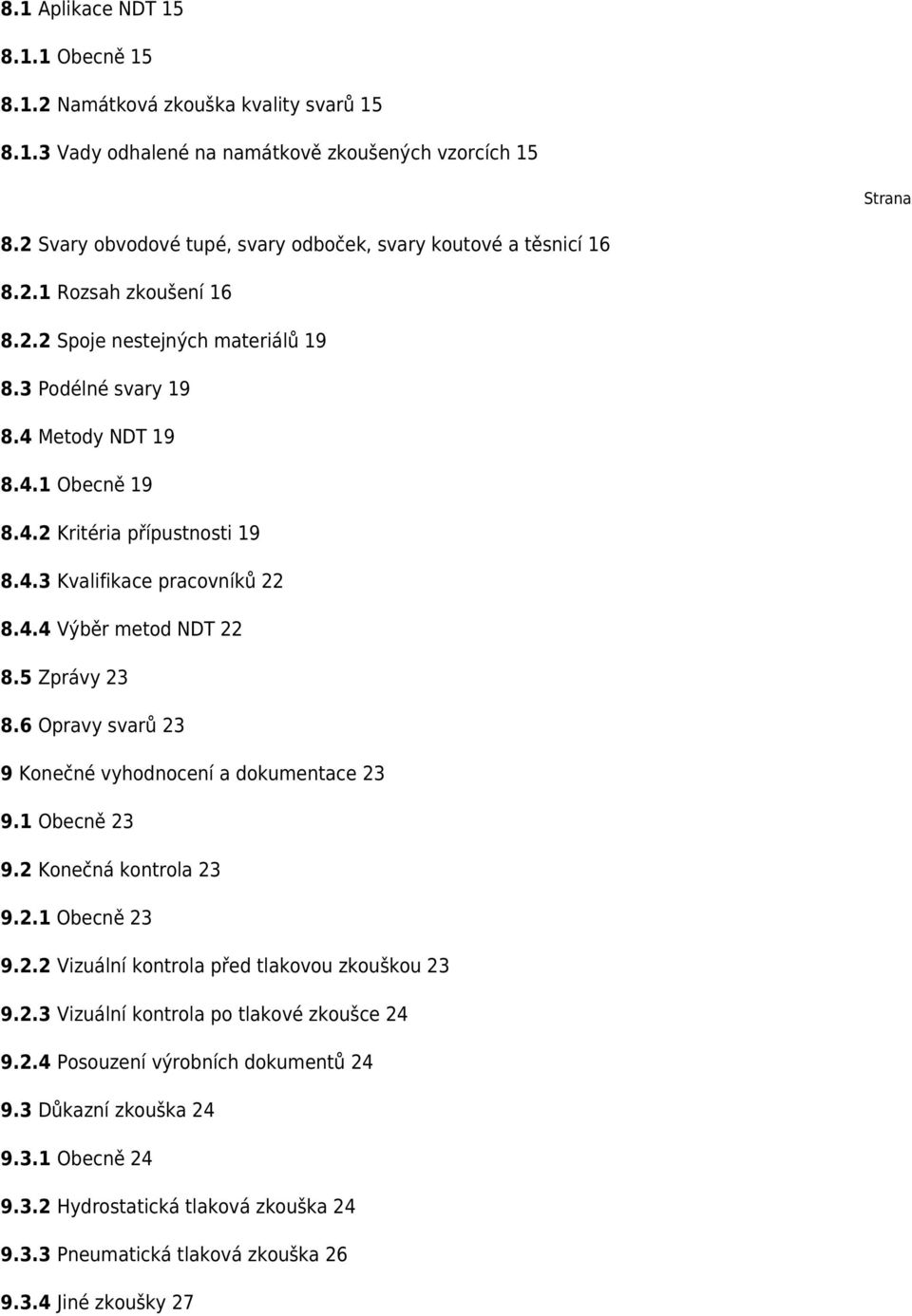 4.3 Kvalifikace pracovníků 22 8.4.4 Výběr metod NDT 22 8.5 Zprávy 23 8.6 Opravy svarů 23 9 Konečné vyhodnocení a dokumentace 23 9.1 Obecně 23 9.2 Konečná kontrola 23 9.2.1 Obecně 23 9.2.2 Vizuální kontrola před tlakovou zkouškou 23 9.