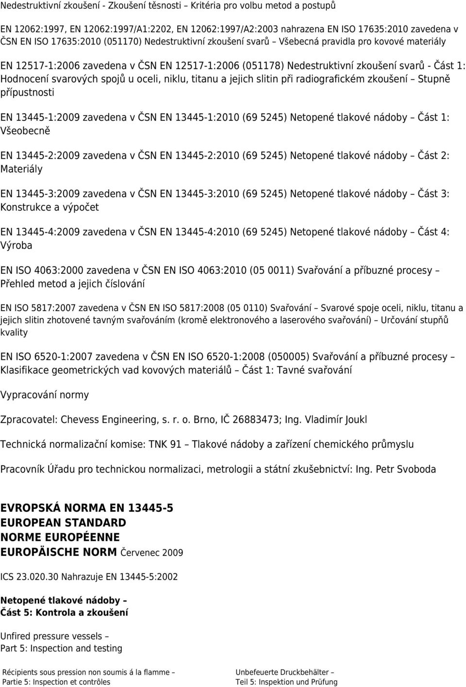 u oceli, niklu, titanu a jejich slitin při radiografickém zkoušení Stupně přípustnosti EN 13445-1:2009 zavedena v ČSN EN 13445-1:2010 (69 5245) Netopené tlakové nádoby Část 1: Všeobecně EN