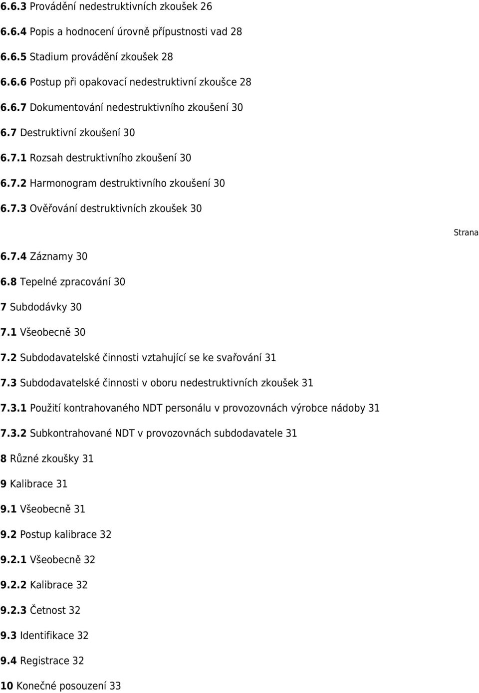 8 Tepelné zpracování 30 7 Subdodávky 30 7.1 Všeobecně 30 7.2 Subdodavatelské činnosti vztahující se ke svařování 31 7.3 Subdodavatelské činnosti v oboru nedestruktivních zkoušek 31 7.3.1 Použití kontrahovaného NDT personálu v provozovnách výrobce nádoby 31 7.