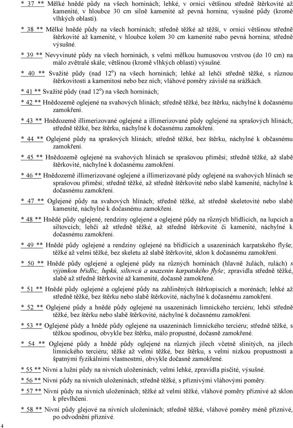 * 39 ** Nevyvinuté půdy na všech horninách, s velmi mělkou humusovou vrstvou (do 10 cm) na málo zvětralé skále; většinou (kromě vlhkých oblastí) výsušné.