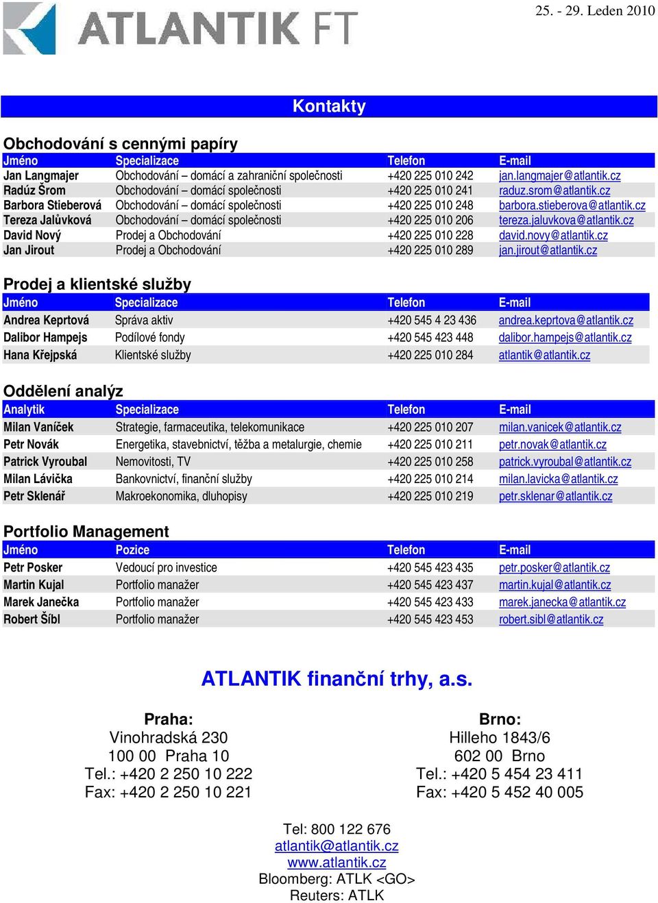 cz Tereza Jalvková Obchodování domácí spolenosti +420 225 010 206 tereza.jaluvkova@atlantik.cz David Nový Prodej a Obchodování +420 225 010 228 david.novy@atlantik.