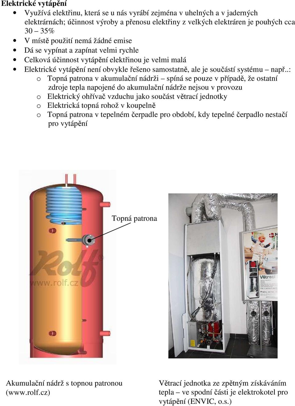 .: o Topná patrona v akumulační nádrži spíná se pouze v případě, že ostatní zdroje tepla napojené do akumulační nádrže nejsou v provozu o Elektrický ohřívač vzduchu jako součást větrací jednotky o