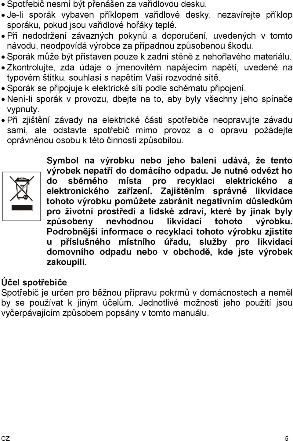 Zkontrolujte, zda údaje o jmenovitém napájecím napětí, uvedené na typovém štítku, souhlasí s napětím Vaší rozvodné sítě. Sporák se připojuje k elektrické síti podle schématu připojení.