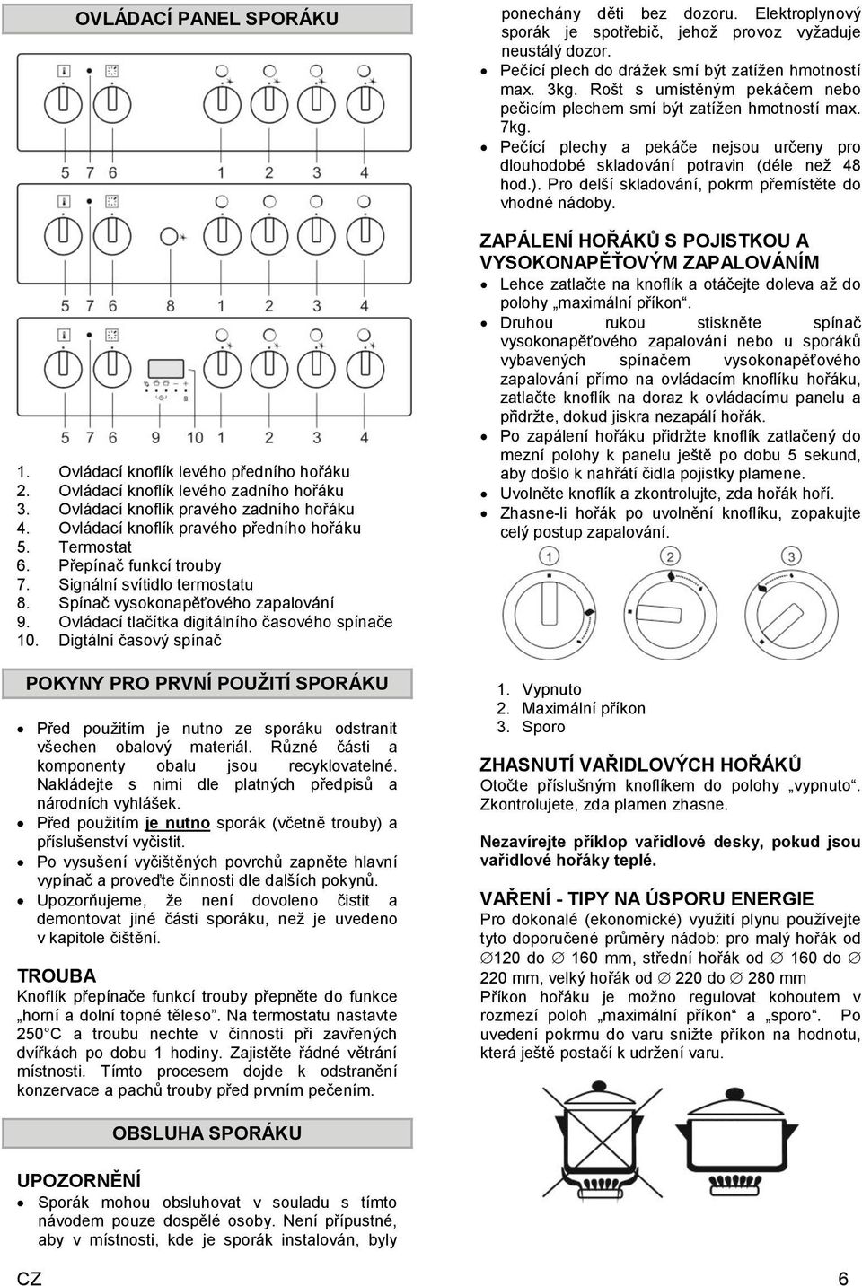 Digtální časový spínač POKYNY PRO PRVNÍ POUŽITÍ SPORÁKU Před použitím je nutno ze sporáku odstranit všechen obalový materiál. Různé části a komponenty obalu jsou recyklovatelné.