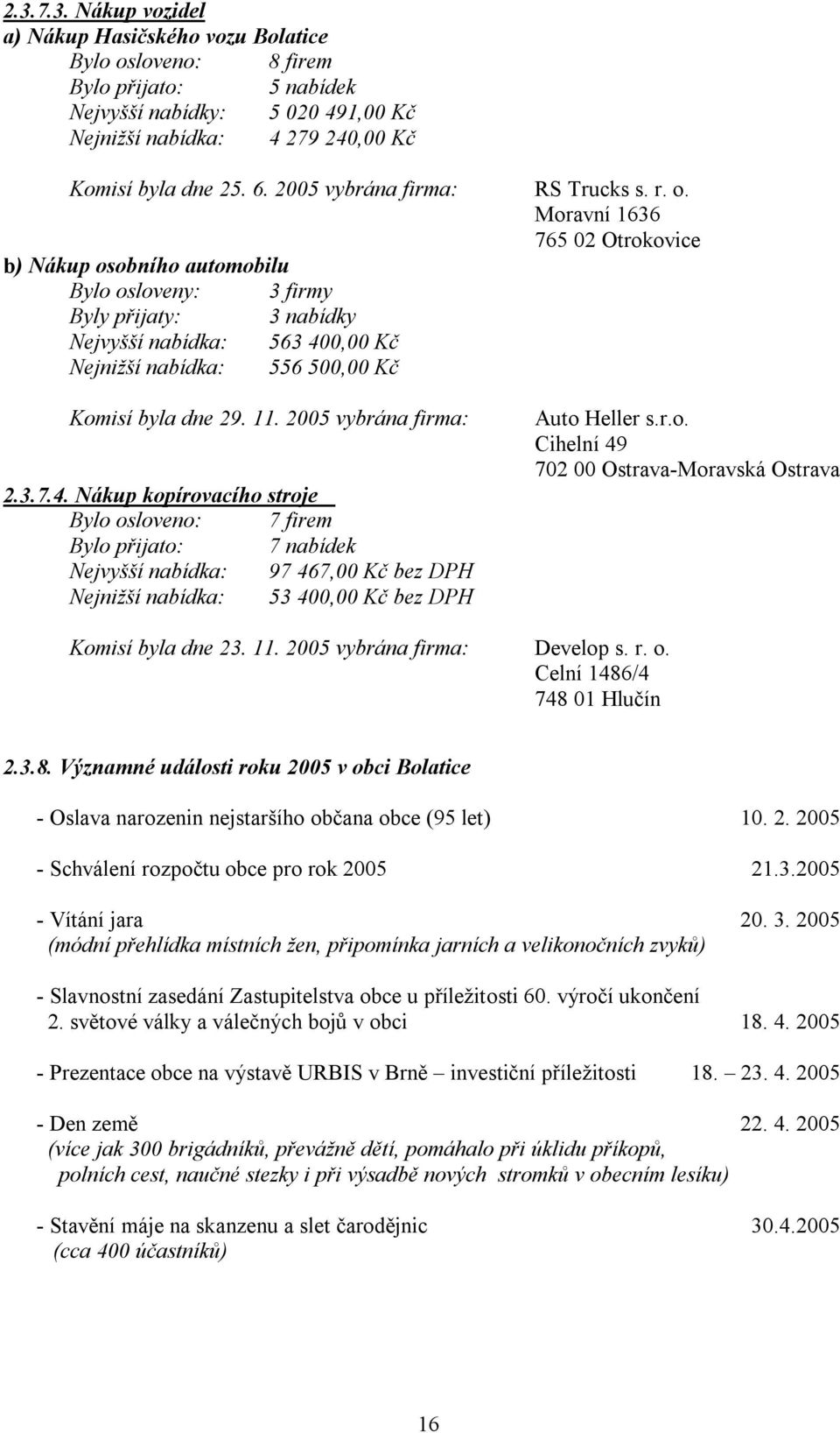 Moravní 1636 765 02 Otrokovice b) Nákup osobního automobilu Bylo osloveny: 3 firmy Byly přijaty: 3 nabídky Nejvyšší nabídka: 563 400,00 Kč Nejnižší nabídka: 556 500,00 Kč Komisí byla dne 29. 11.