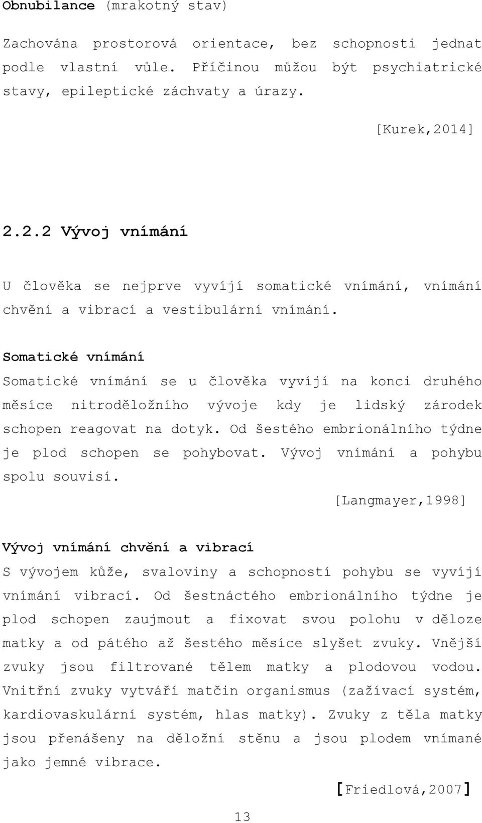 Somatické vnímání Somatické vnímání se u člověka vyvíjí na konci druhého měsíce nitroděložního vývoje kdy je lidský zárodek schopen reagovat na dotyk.