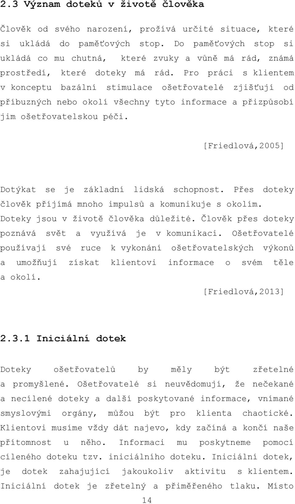 Pro práci s klientem v konceptu bazální stimulace ošetřovatelé zjišťují od příbuzných nebo okolí všechny tyto informace a přizpůsobí jim ošetřovatelskou péči.