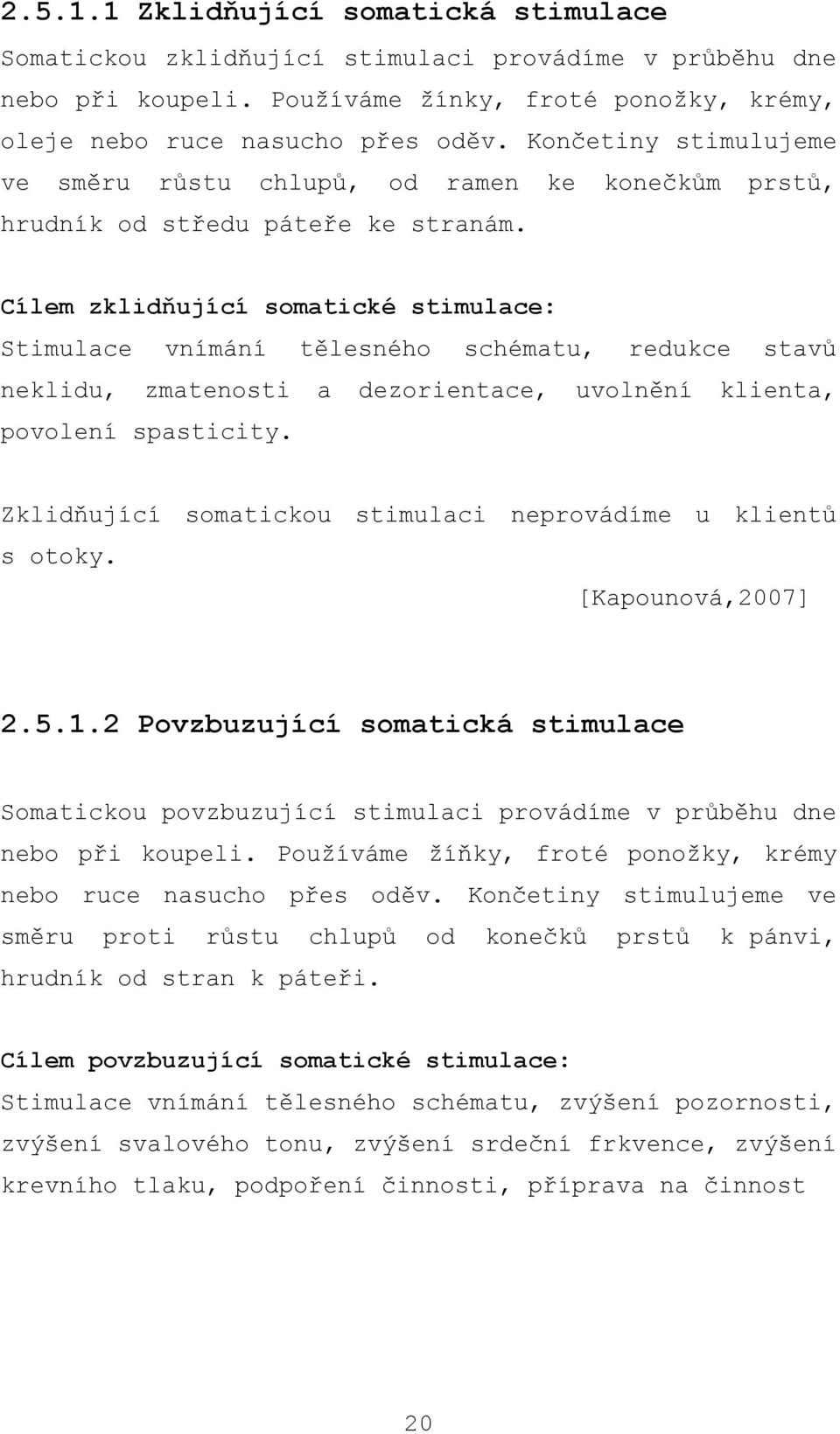 Cílem zklidňující somatické stimulace: Stimulace vnímání tělesného schématu, redukce stavů neklidu, zmatenosti a dezorientace, uvolnění klienta, povolení spasticity.