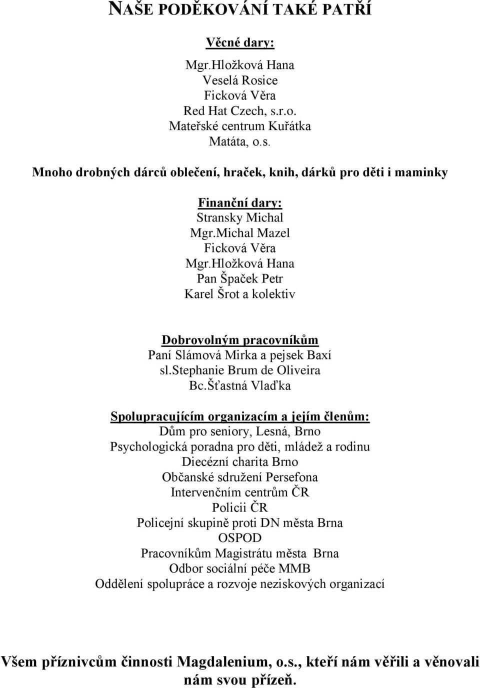 Šťastná Vlaďka Spolupracujícím organizacím a jejím členům: Dům pro seniory, Lesná, Brno Psychologická poradna pro děti, mládež a rodinu Diecézní charita Brno Občanské sdružení Persefona Intervenčním