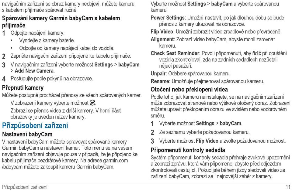 2 Zapněte navigační zařízení připojené ke kabelu přijímače. 3 V navigačním zařízení vyberte možnost Settings > babycam > Add New Camera. 4 Postupujte podle pokynů na obrazovce.