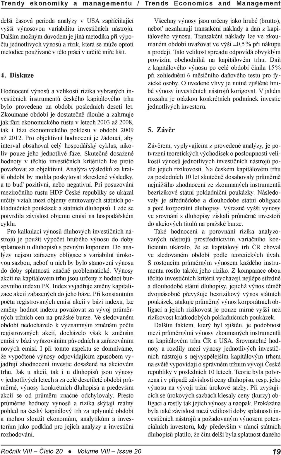 Diskuze Hodnocení výnosů a velikosti rizika vybraných investičních instrumentů českého kapitálového trhu bylo provedeno za období posledních deseti let.