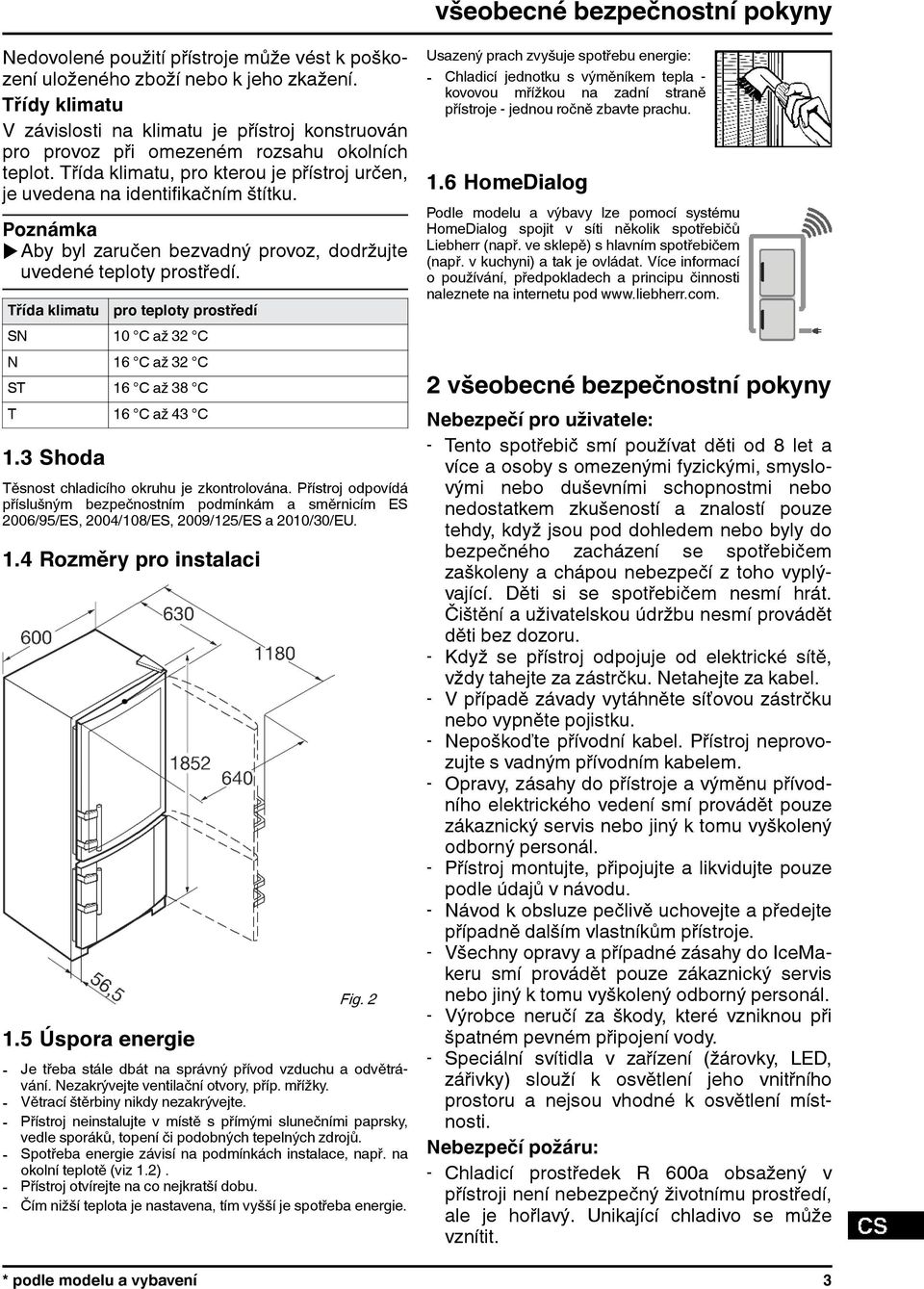 uaby byl zaručen bezvadný provoz, dodržujte uvedené teploty prostředí. Třída klimatu pro teploty prostředí SN 10 C až 32 C N 16 C až 32 C ST 16 C až 38 C T 16 C až 43 C 1.