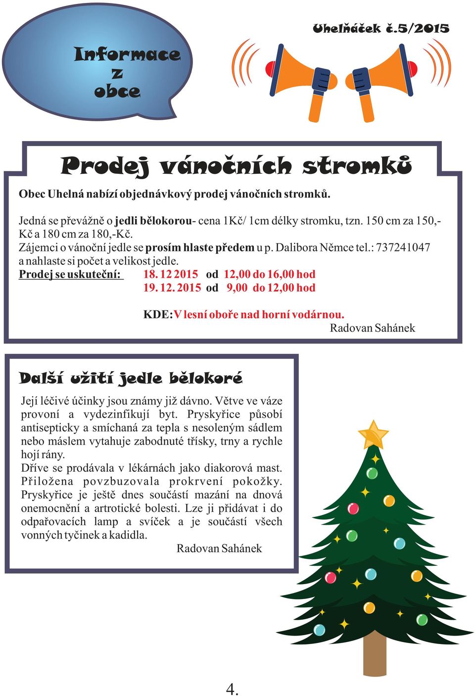 12 2015 od 12,00 do 16,00 hod 19. 12. 2015 od 9,00 do 12,00 hod KDE: V lesní oboře nad horní vodárnou. Radovan Sahánek Další užití jedle belokoré Její léčivé účinky jsou známy již dávno.