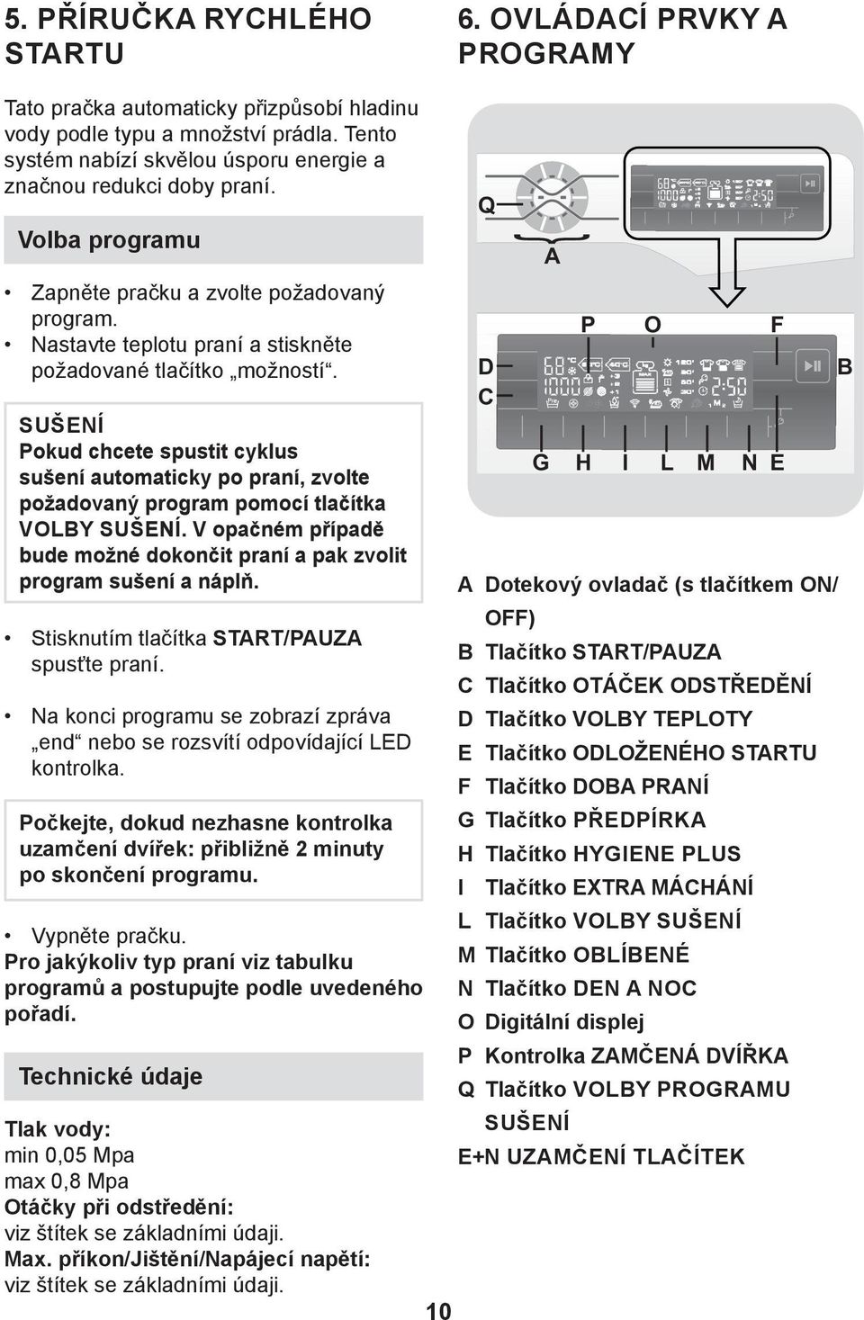 SUŠENÍ Pokud chcete spustit cyklus sušení automaticky po praní, zvolte požadovaný program pomocí tlačítka VOLBY SUŠENÍ. V opačném případě bude možné dokončit praní a pak zvolit program sušení a náplň.