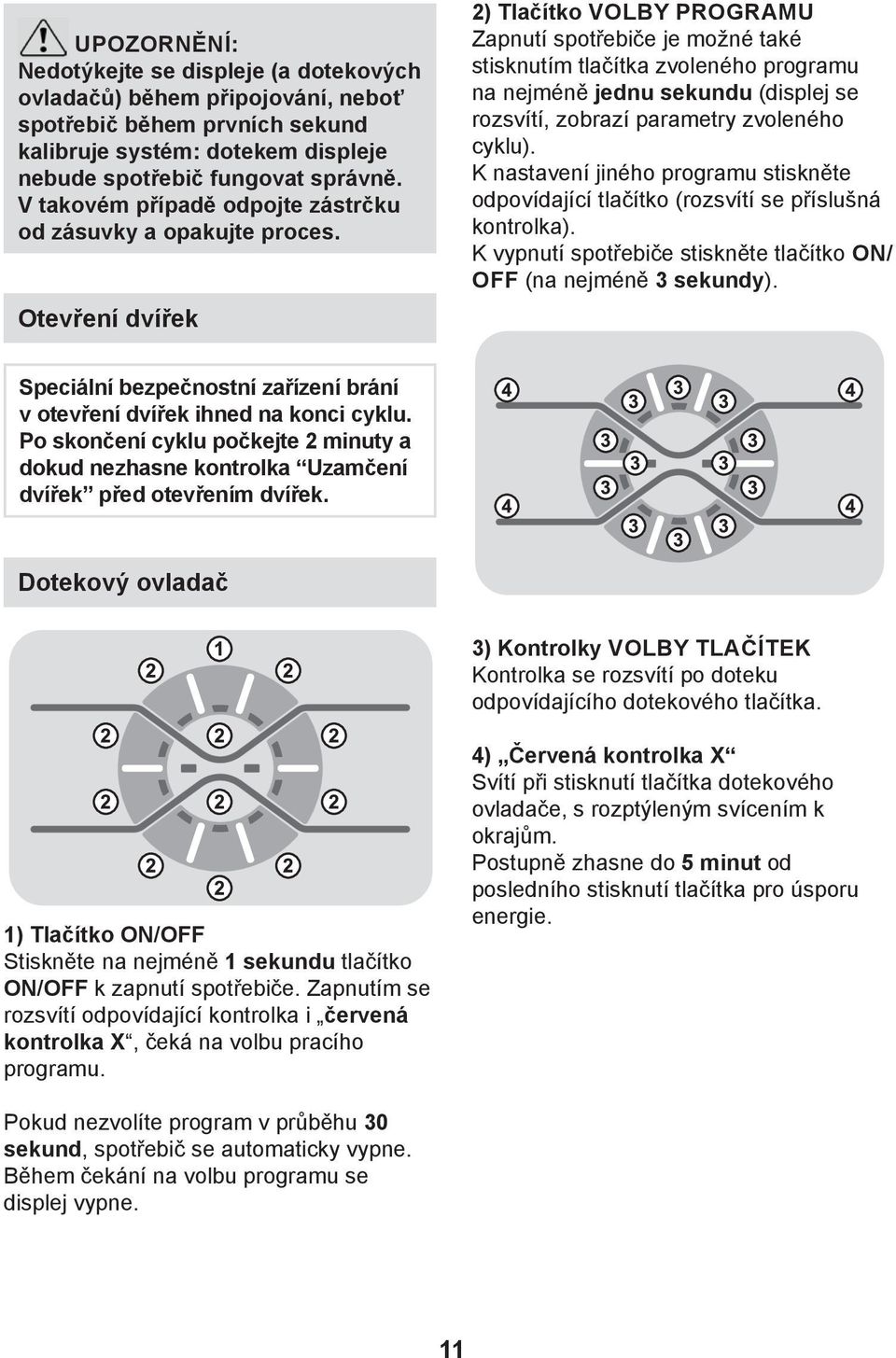 Otevření dvířek 2) Tlačítko VOLBY PROGRAMU Zapnutí spotřebiče je možné také stisknutím tlačítka zvoleného programu na nejméně jednu sekundu (displej se rozsvítí, zobrazí parametry zvoleného cyklu).