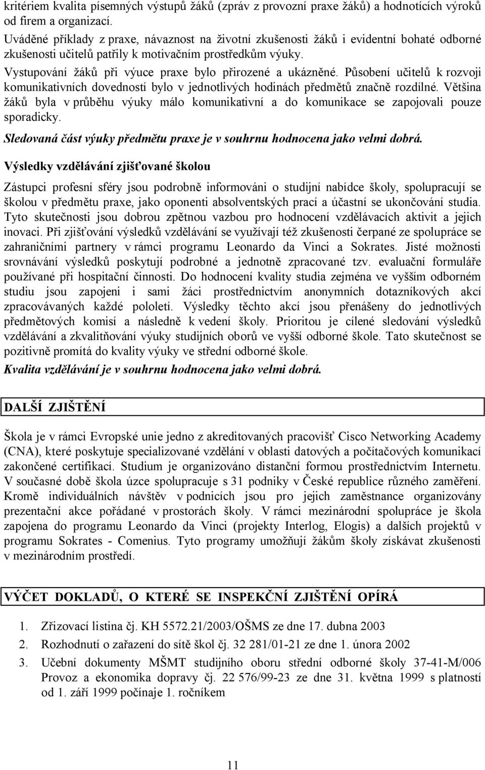 Vystupování žáků při výuce praxe bylo přirozené a ukázněné. Působení učitelů k rozvoji komunikativních dovedností bylo v jednotlivých hodinách předmětů značně rozdílné.