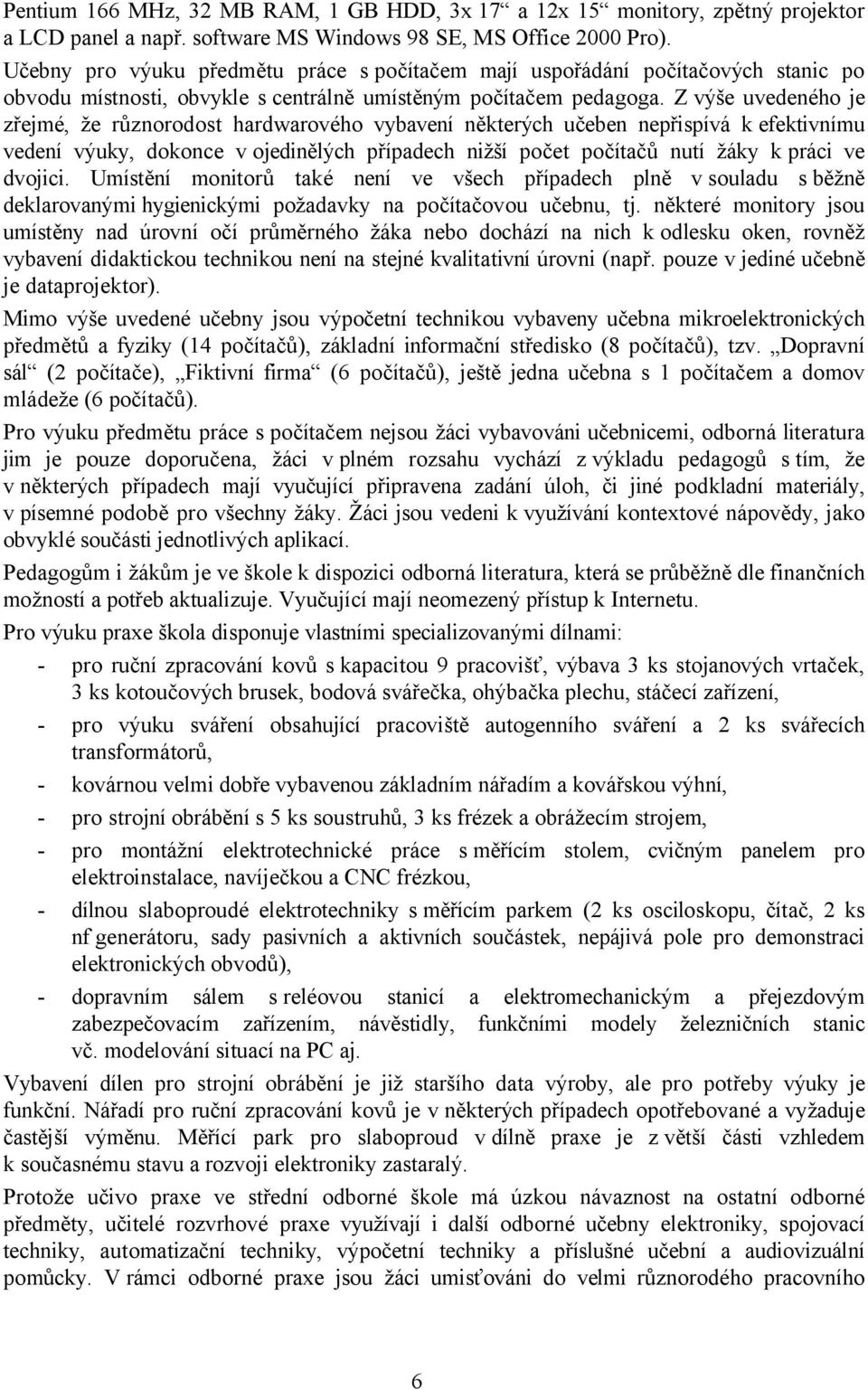 Z výše uvedeného je zřejmé, že různorodost hardwarového vybavení některých učeben nepřispívá k efektivnímu vedení výuky, dokonce v ojedinělých případech nižší počet počítačů nutí žáky k práci ve