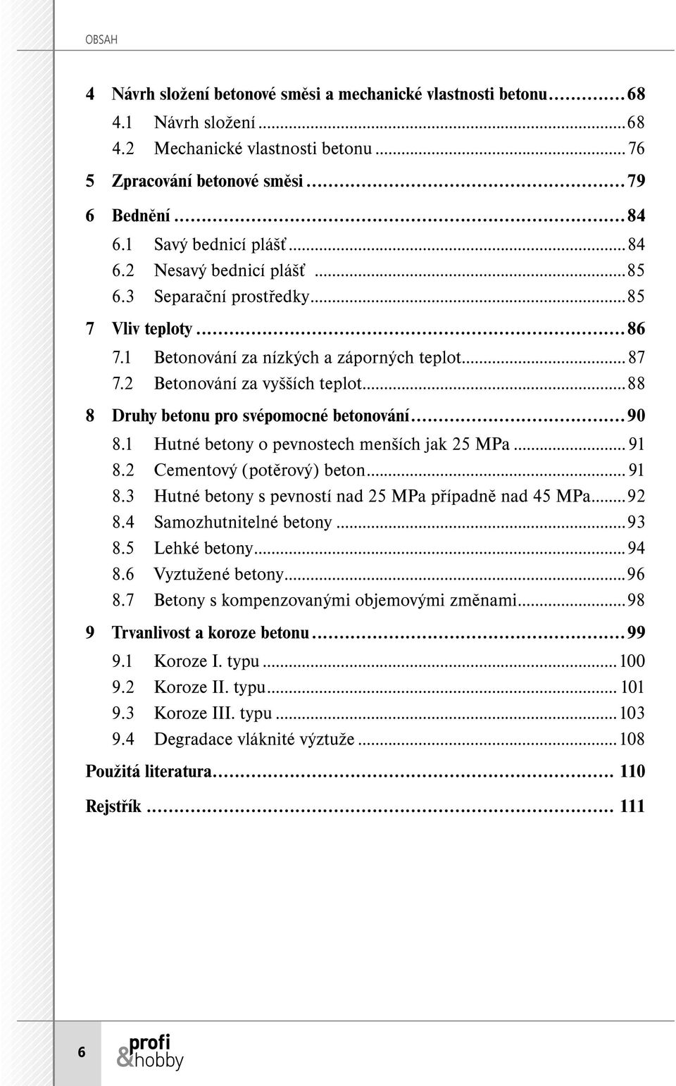 ..88 8 Druhy betonu pro svépomocné betonování...90 8.1 Hutné betony o pevnostech menších jak 25 MPa... 91 8.2 Cementový (potěrový) beton... 91 8.3 Hutné betony s pevností nad 25 MPa případně nad 45 MPa.