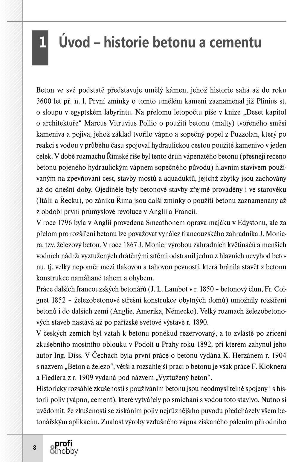 Na přelomu letopočtu píše v knize Deset kapitol o architektuře Marcus Vitruvius Pollio o použití betonu (malty) tvořeného směsí kameniva a pojiva, jehož základ tvořilo vápno a sopečný popel z