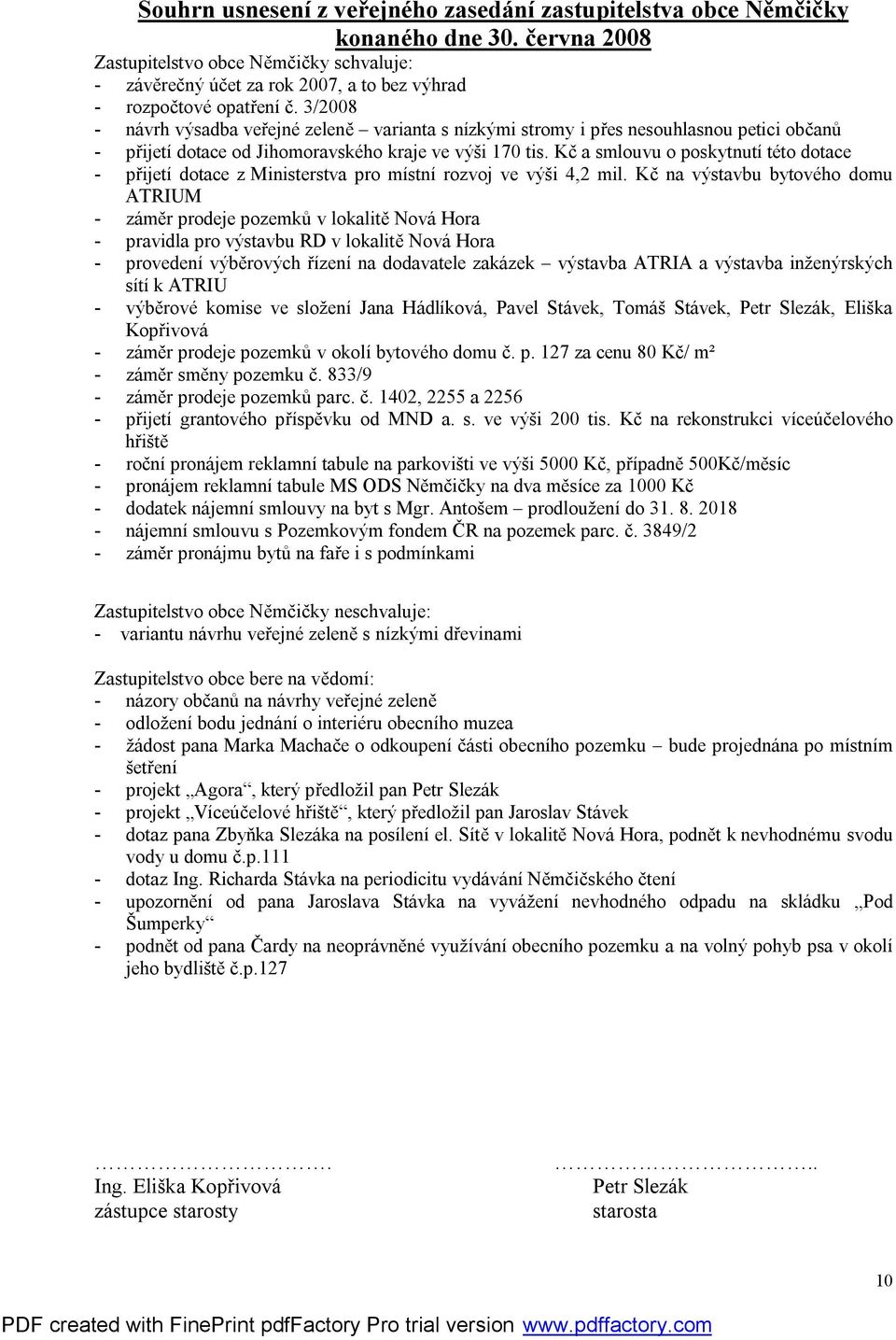 3/2008 - návrh výsadba veřejné zeleně varianta s nízkými stromy i přes nesouhlasnou petici občanů - přijetí dotace od Jihomoravského kraje ve výši 170 tis.