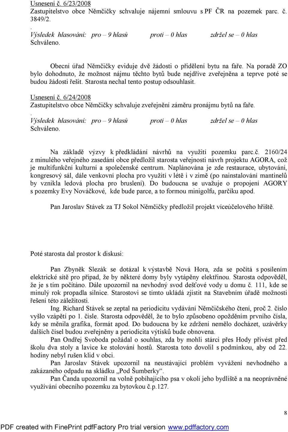 Na poradě ZO bylo dohodnuto, že možnost nájmu těchto bytů bude nejdříve zveřejněna a teprve poté se budou žádosti řešit. Starosta nechal tento postup odsouhlasit. Usnesení č.