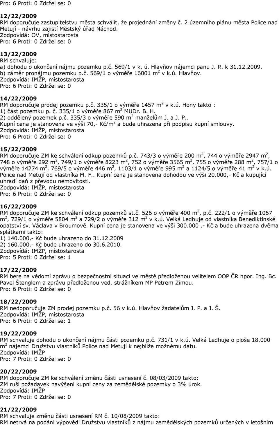 ú. Hlavňov. 14/22/2009 RM doporučuje prodej pozemku p.č. 335/1 o výměře 1457 m 2 v k.ú. Hony takto : 1) část pozemku p. č. 335/1 o výměře 867 m 2 MUDr. B. H. 2) oddělený pozemek p.č. 335/3 o výměře 590 m 2 manželům J.