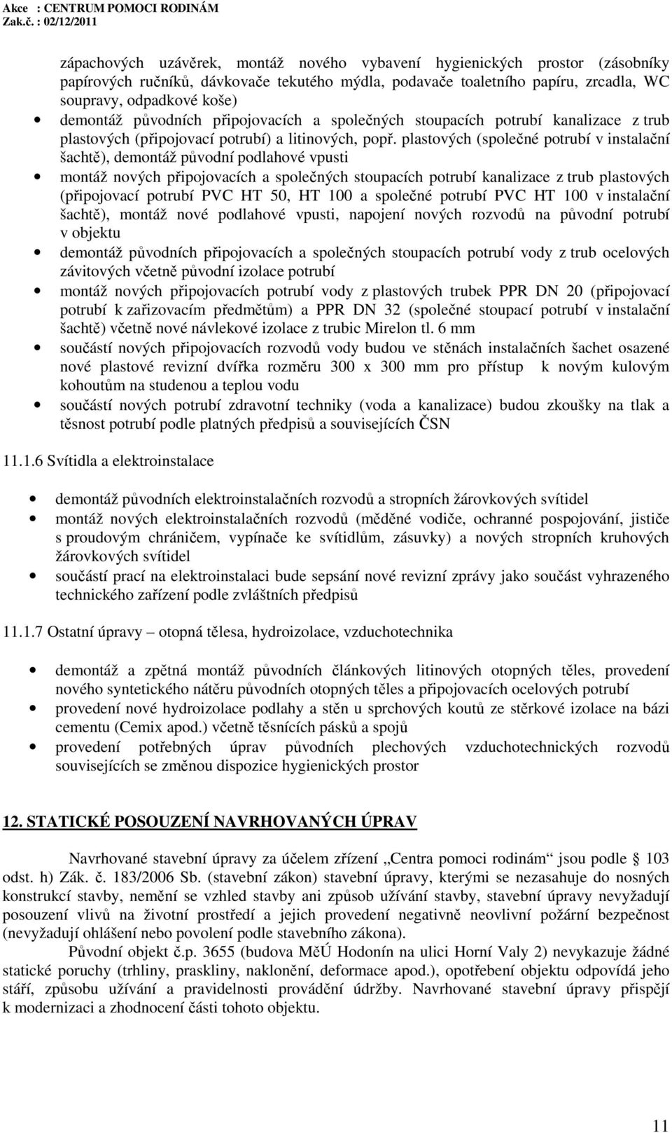 plastových (společné potrubí v instalační šachtě), demontáž původní podlahové vpusti montáž nových připojovacích a společných stoupacích potrubí kanalizace z trub plastových (připojovací potrubí PVC