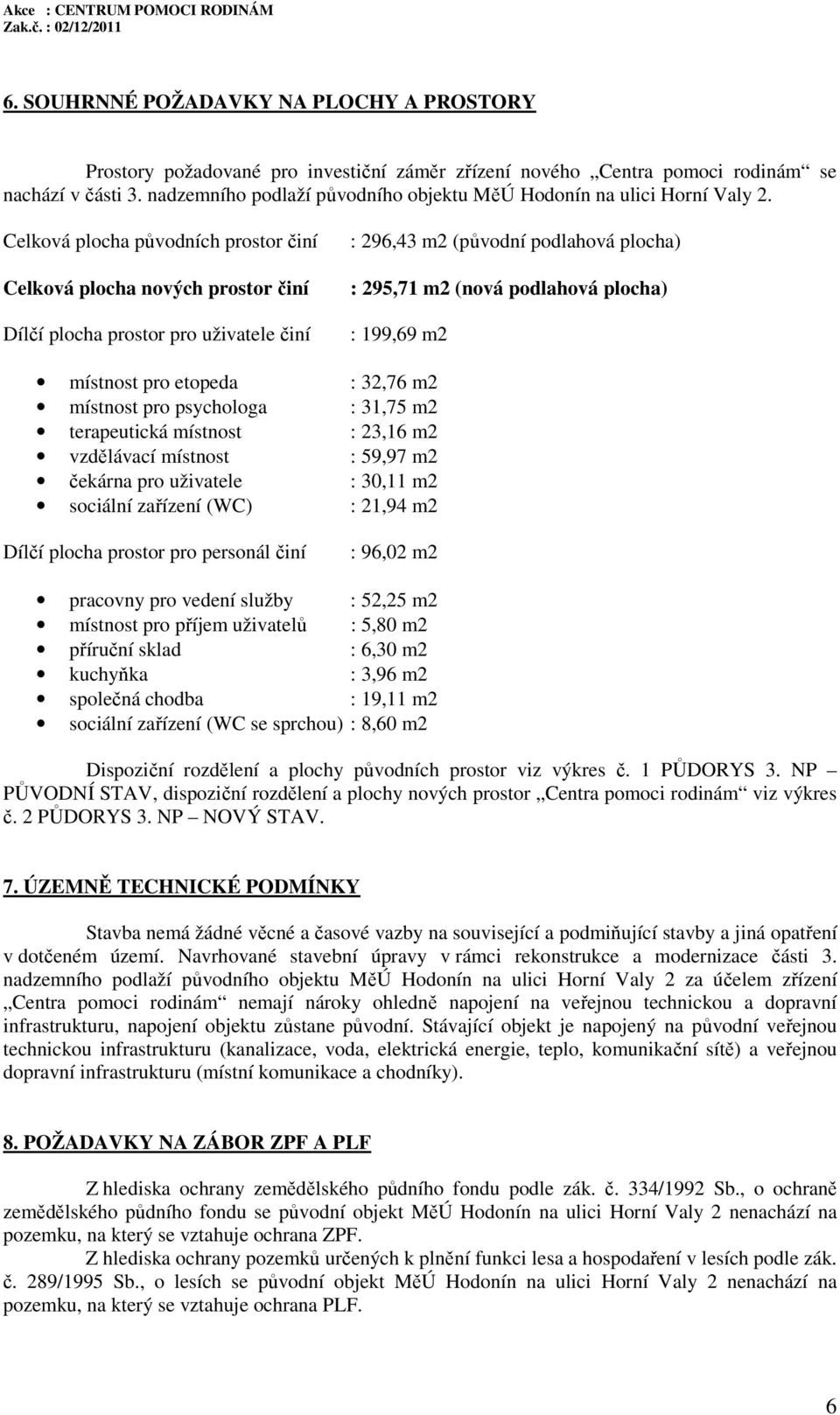 Celková plocha původních prostor činí Celková plocha nových prostor činí Dílčí plocha prostor pro uživatele činí : 296,43 m2 (původní podlahová plocha) : 295,71 m2 (nová podlahová plocha) : 199,69 m2