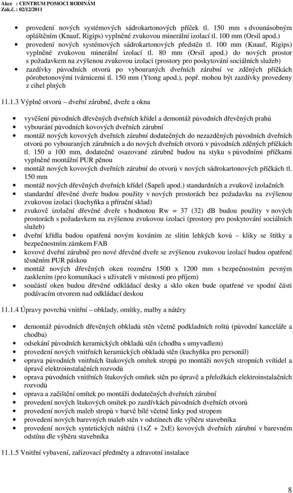 ) do nových prostor s požadavkem na zvýšenou zvukovou izolaci (prostory pro poskytování sociálních služeb) zazdívky původních otvorů po vybouraných dveřních zárubní ve zděných příčkách pórobetonovými