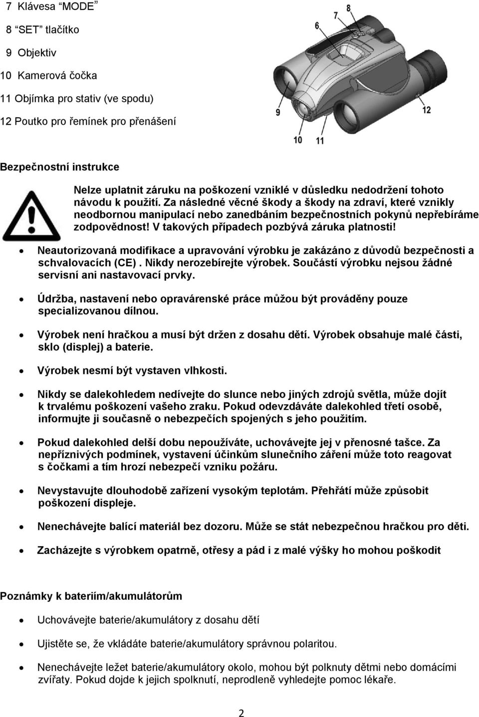 V takových případech pozbývá záruka platnosti! Neautorizovaná modifikace a upravování výrobku je zakázáno z důvodů bezpečnosti a schvalovacích (CE). Nikdy nerozebírejte výrobek.