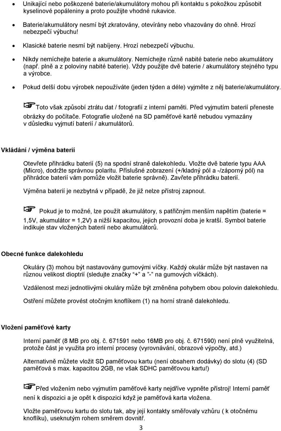 Nemíchejte různě nabité baterie nebo akumulátory (např. plně a z poloviny nabité baterie). Vždy použijte dvě baterie / akumulátory stejného typu a výrobce.