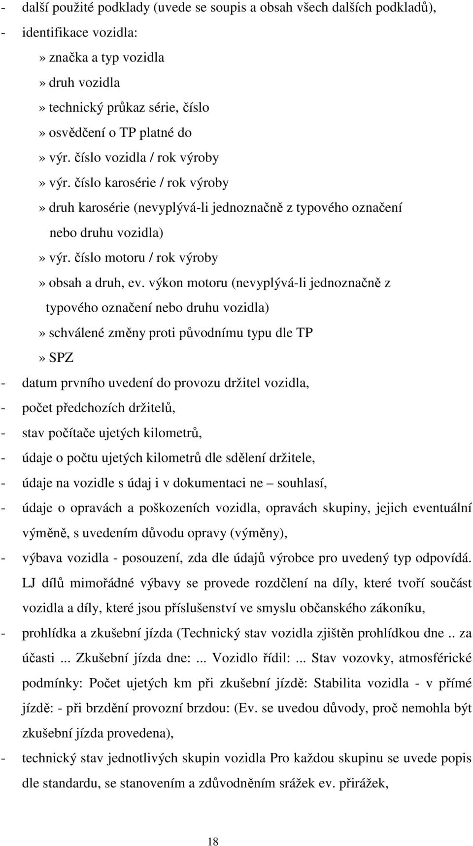 výkon motoru (nevyplývá-li jednoznačně z typového označení nebo druhu vozidla)» schválené změny proti původnímu typu dle TP» SPZ - datum prvního uvedení do provozu držitel vozidla, - počet