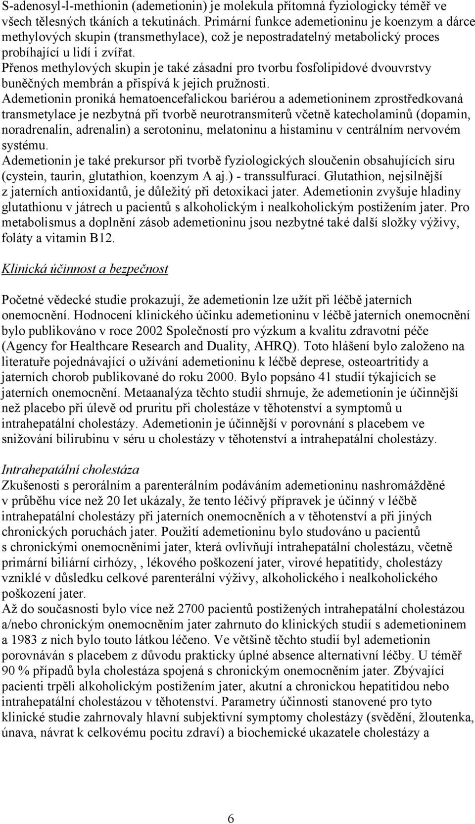 Přenos methylových skupin je také zásadní pro tvorbu fosfolipidové dvouvrstvy buněčných membrán a přispívá k jejich pružnosti.