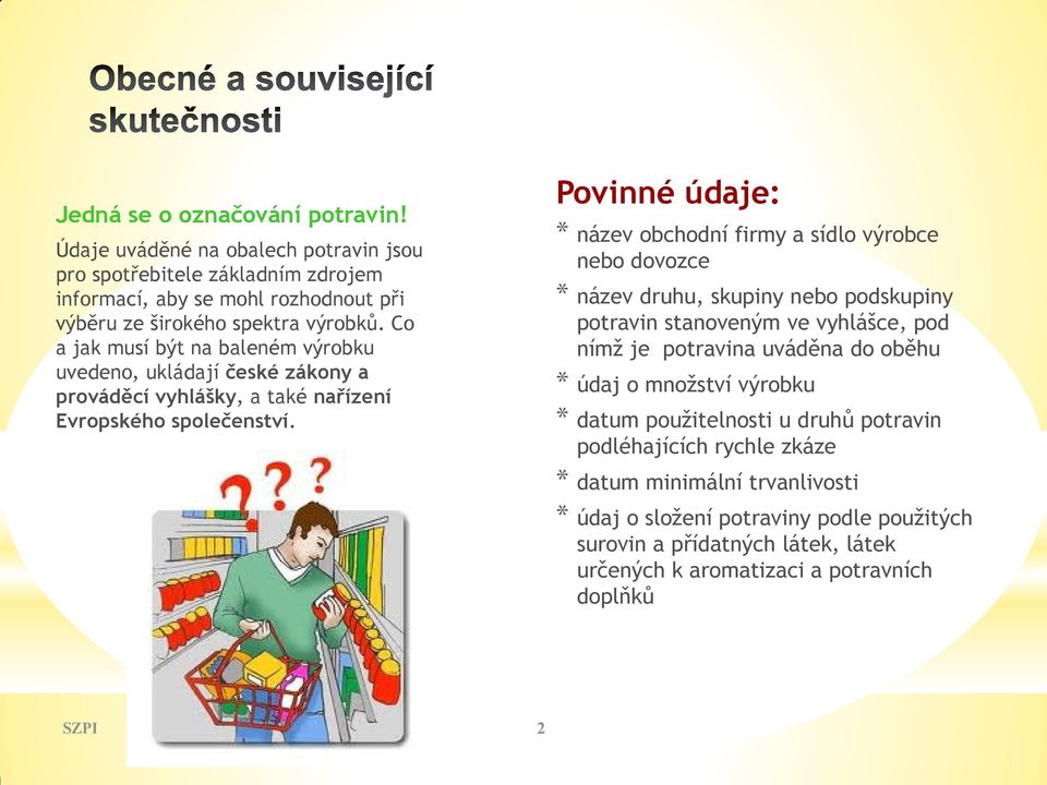 Povinné údaje: * název obchodní firmy a sídlo výrobce nebo dovozce * název druhu, skupiny nebo podskupiny potravin stanoveným ve vyhlášce, pod nímž je potravina uváděna do oběhu * údaj