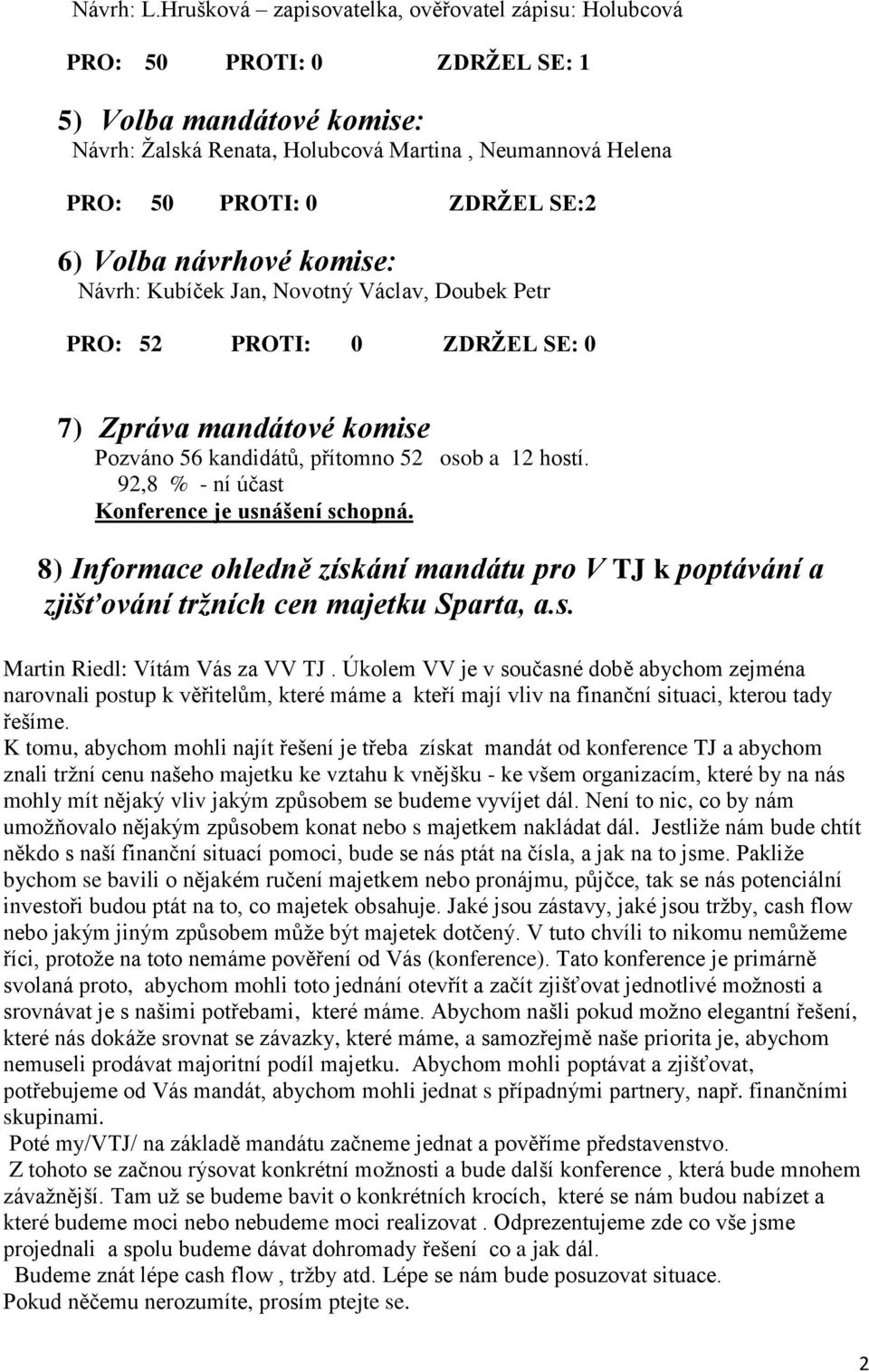 6) Volba návrhové komise: Návrh: Kubíček Jan, Novotný Václav, Doubek Petr PRO: 52 PROTI: 0 ZDRŽEL SE: 0 7) Zpráva mandátové komise Pozváno 56 kandidátů, přítomno 52 osob a 12 hostí.